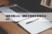 湖南卫视cntv（湖南卫视跨年演唱会2024）